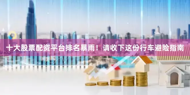 十大股票配资平台排名暴雨！请收下这份行车避险指南