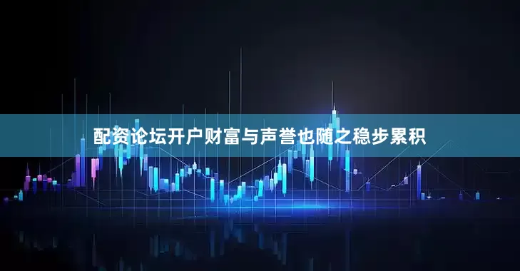 配资论坛开户财富与声誉也随之稳步累积