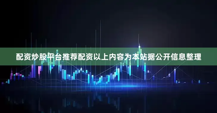 配资炒股平台推荐配资以上内容为本站据公开信息整理