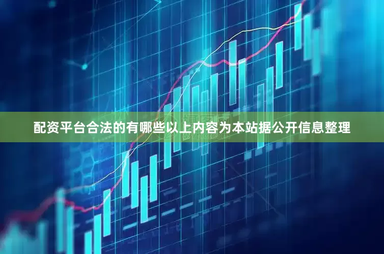 配资平台合法的有哪些以上内容为本站据公开信息整理