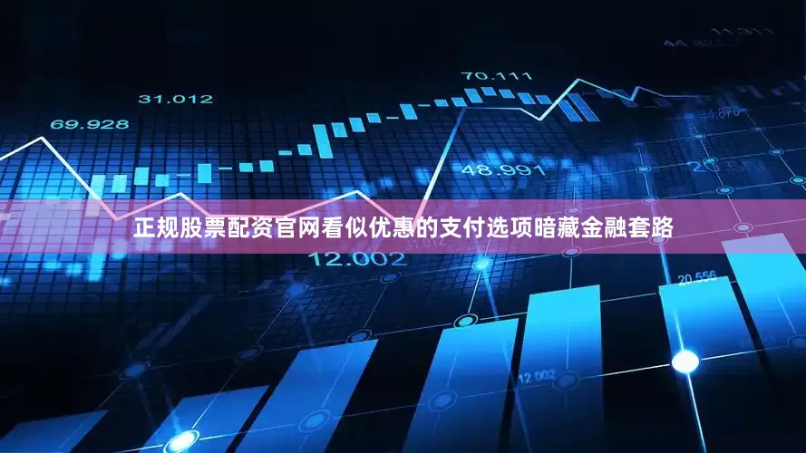正规股票配资官网看似优惠的支付选项暗藏金融套路