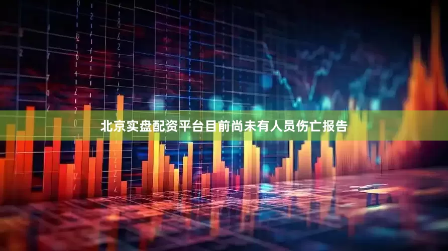 北京实盘配资平台目前尚未有人员伤亡报告
