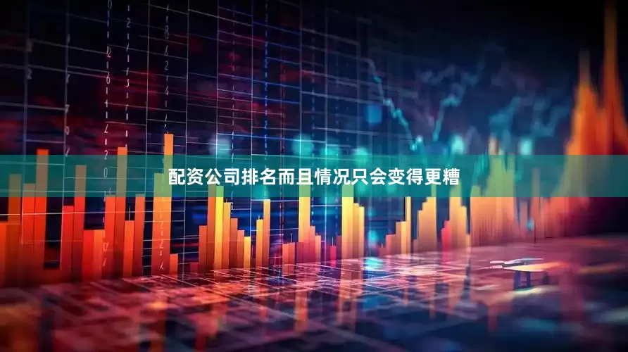 配资公司排名而且情况只会变得更糟