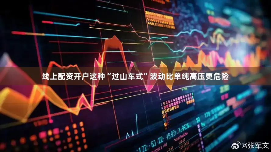线上配资开户这种“过山车式”波动比单纯高压更危险