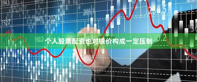 个人股票配资也对银价构成一定压制