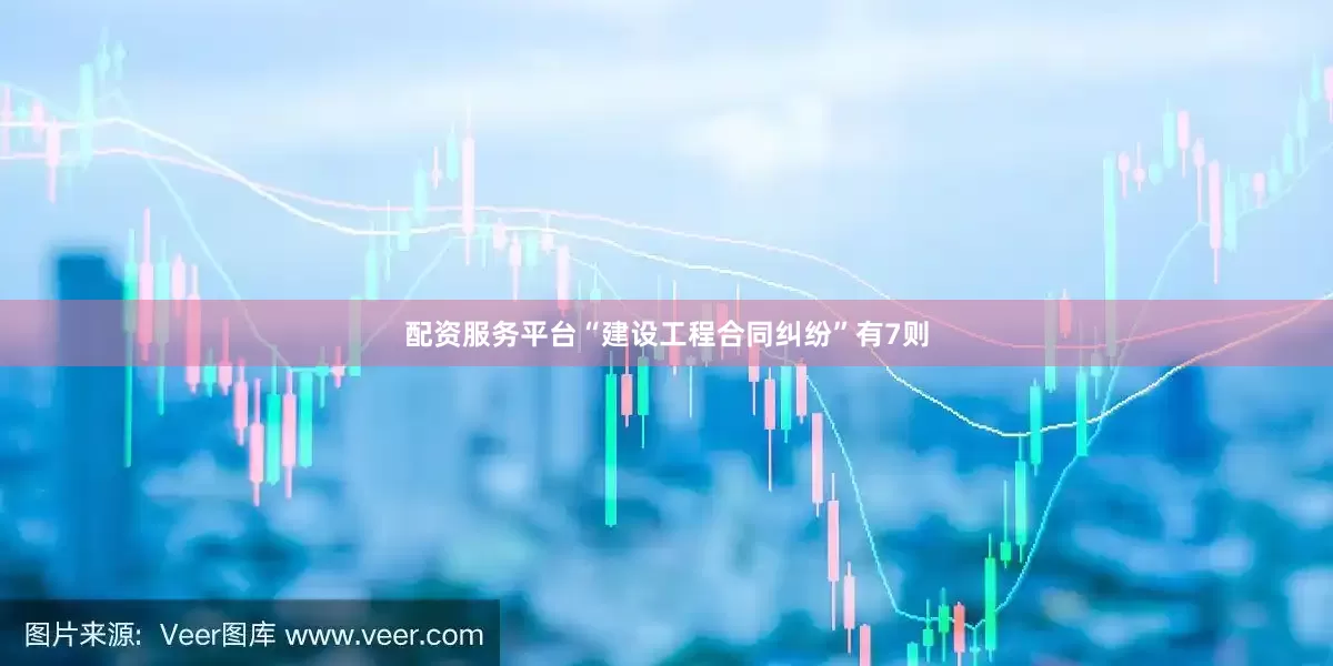 配资服务平台“建设工程合同纠纷”有7则