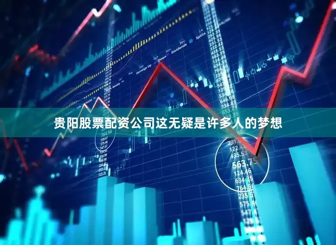 贵阳股票配资公司这无疑是许多人的梦想