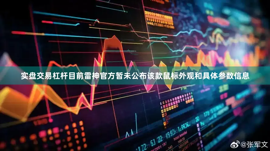 实盘交易杠杆目前雷神官方暂未公布该款鼠标外观和具体参数信息