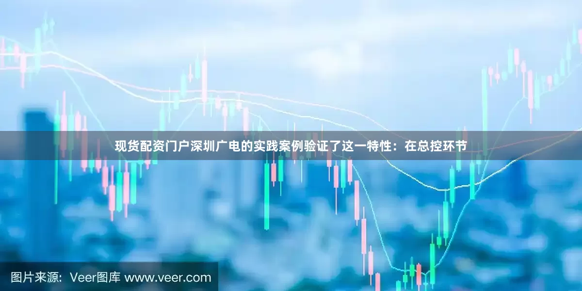 现货配资门户深圳广电的实践案例验证了这一特性：在总控环节