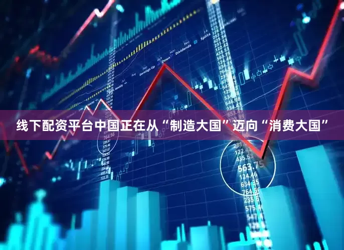 线下配资平台中国正在从“制造大国”迈向“消费大国”