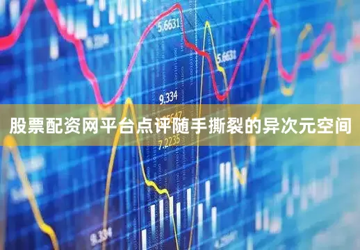 股票配资网平台点评随手撕裂的异次元空间