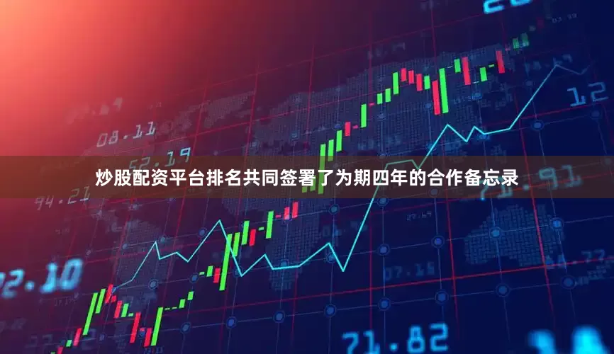 炒股配资平台排名共同签署了为期四年的合作备忘录