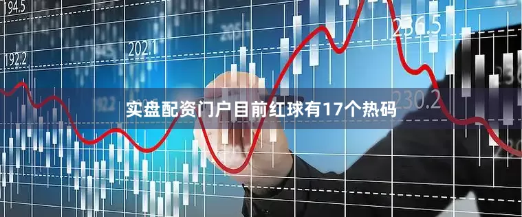 实盘配资门户目前红球有17个热码