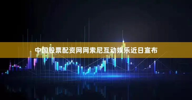 中国股票配资网网索尼互动娱乐近日宣布