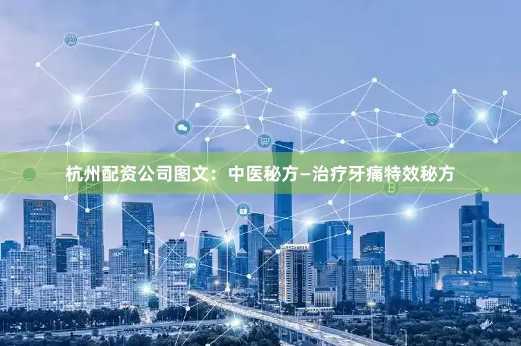 杭州配资公司图文：中医秘方—治疗牙痛特效秘方