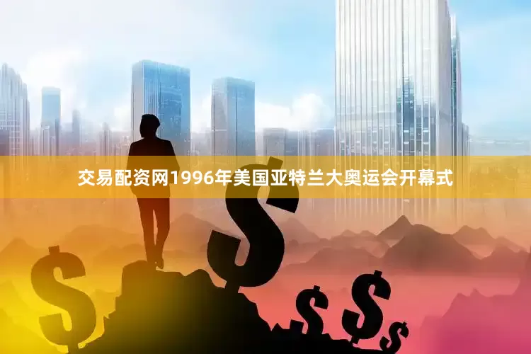 交易配资网1996年美国亚特兰大奥运会开幕式