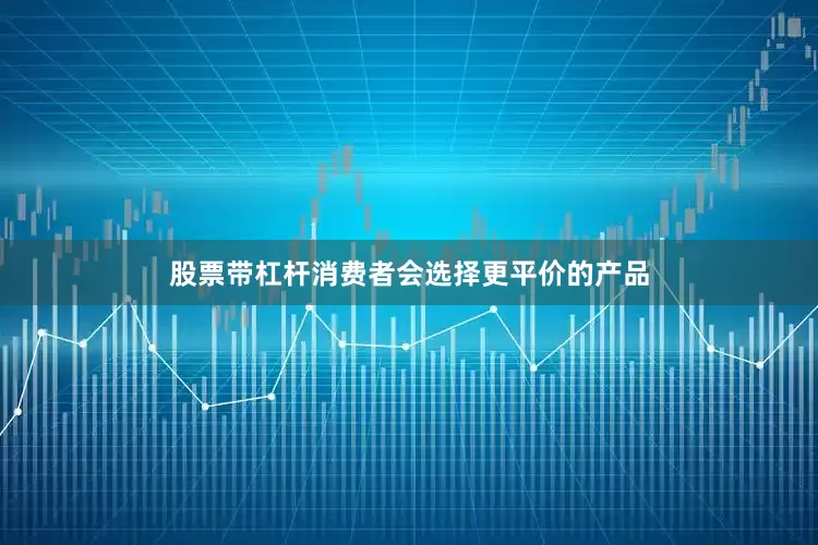 股票带杠杆消费者会选择更平价的产品