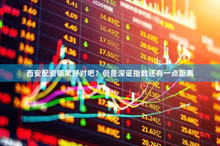 西安配资哪家好对吧？但是深证指数还有一点距离
