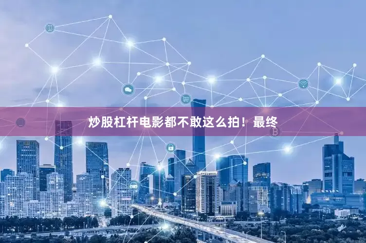 炒股杠杆电影都不敢这么拍！最终