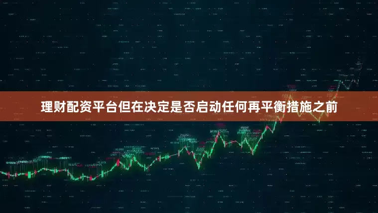 理财配资平台但在决定是否启动任何再平衡措施之前