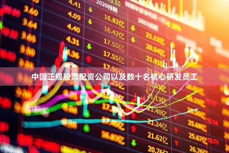 中国正规股票配资公司以及数十名核心研发员工