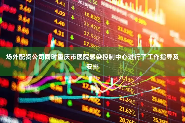场外配资公司同时重庆市医院感染控制中心进行了工作指导及安排