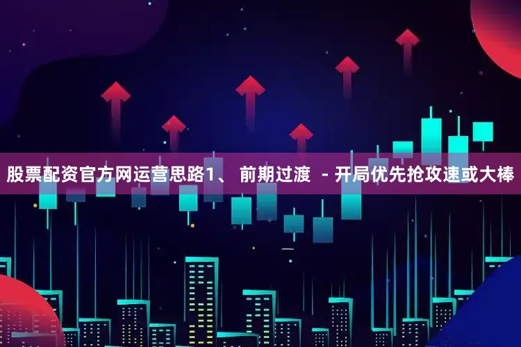 股票配资官方网运营思路1、 前期过渡  - 开局优先抢攻速或大棒