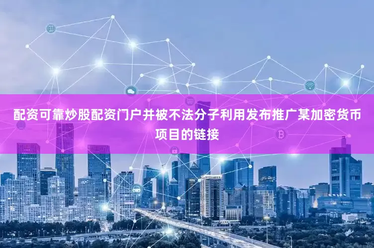 配资可靠炒股配资门户并被不法分子利用发布推广某加密货币项目的链接