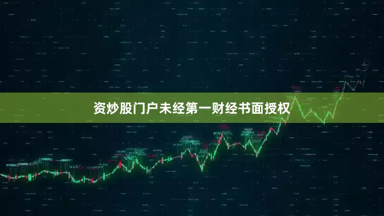 资炒股门户未经第一财经书面授权