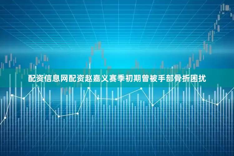 配资信息网配资赵嘉义赛季初期曾被手部骨折困扰