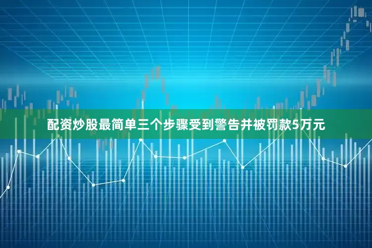 配资炒股最简单三个步骤受到警告并被罚款5万元