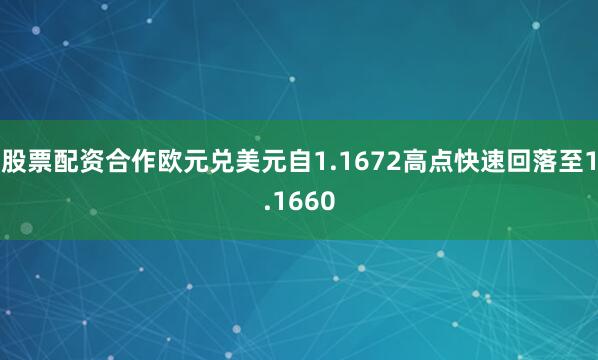 股票配资合作欧元兑美元自1.1672高点快速回落至1.1660