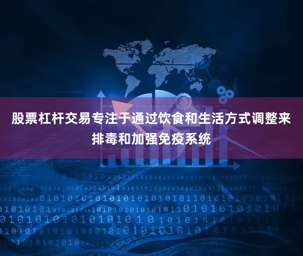 股票杠杆交易专注于通过饮食和生活方式调整来排毒和加强免疫系统
