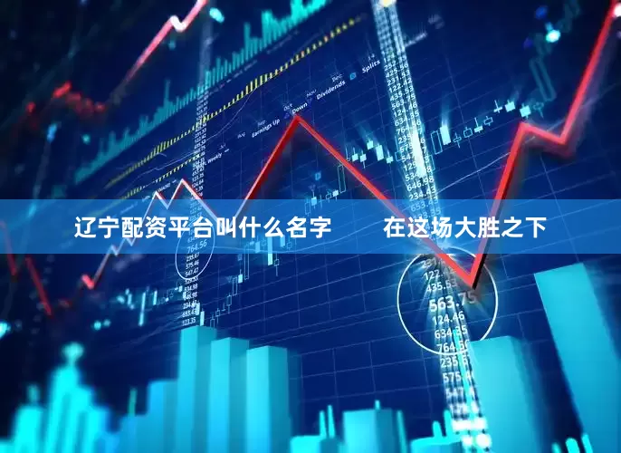 辽宁配资平台叫什么名字        在这场大胜之下