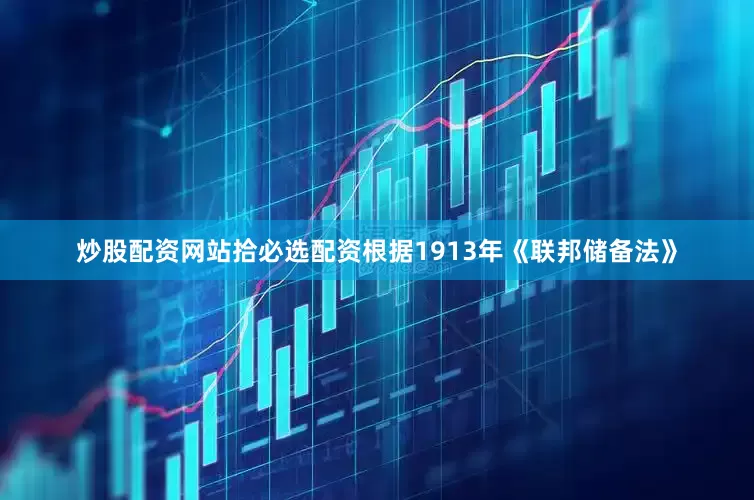 炒股配资网站拾必选配资根据1913年《联邦储备法》