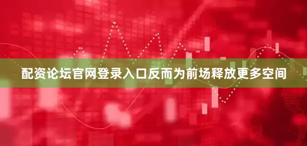 配资论坛官网登录入口反而为前场释放更多空间