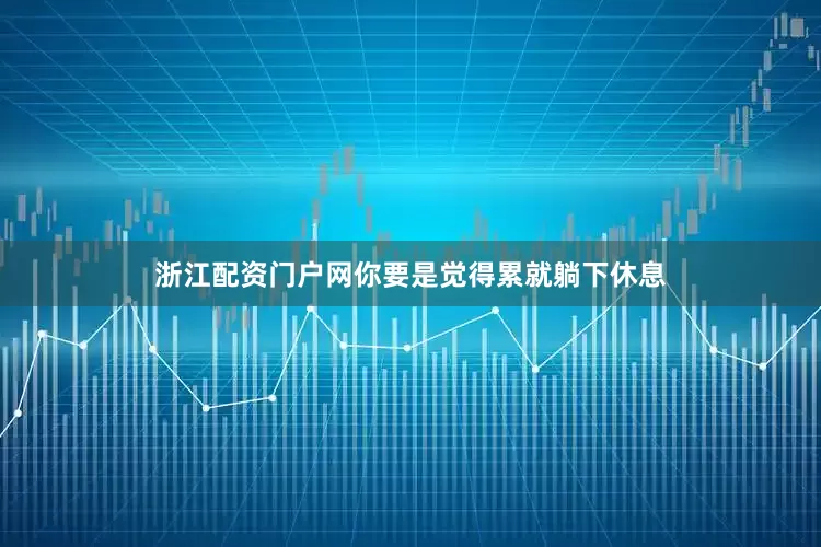 浙江配资门户网你要是觉得累就躺下休息
