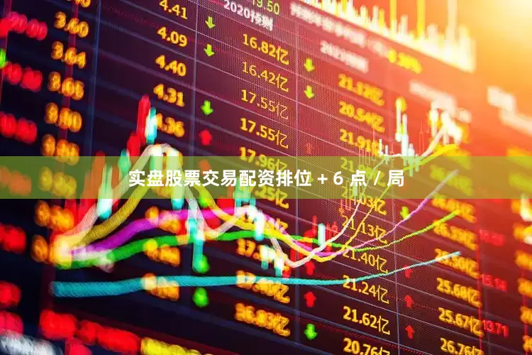 实盘股票交易配资排位 + 6 点 / 局