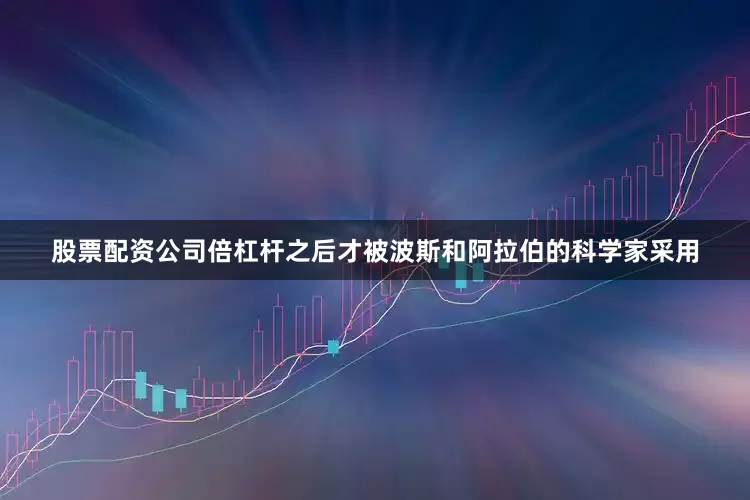 股票配资公司倍杠杆之后才被波斯和阿拉伯的科学家采用