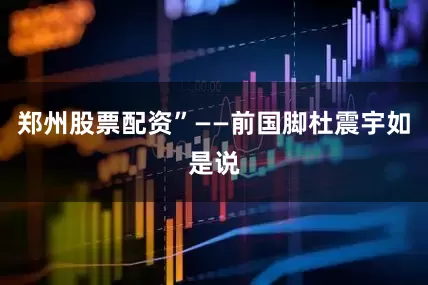 郑州股票配资”——前国脚杜震宇如是说