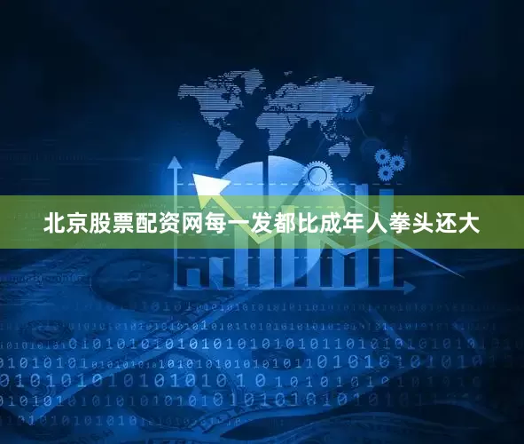 北京股票配资网每一发都比成年人拳头还大