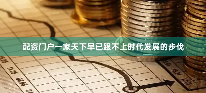 配资门户一家天下早已跟不上时代发展的步伐